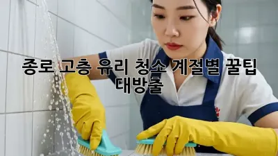 종로 고층 유리 청소, ✨계절별 꿀팁 대방출!