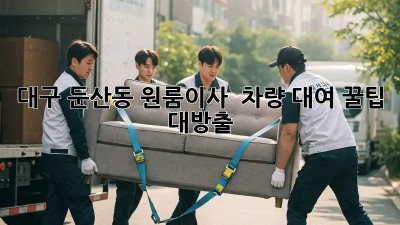 대구 둔산동 원룸이사 🚚 차량 대여 꿀팁 대방출! 💰