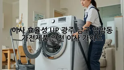 이사 효율성 UP! 광주 남구 임암동 가전제품 안전 이사 가이드 ✨