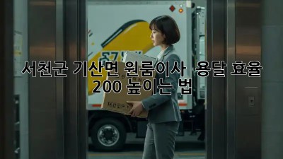 서천군 기산면 원룸이사 🚚 용달 효율 200% 높이는 법! ✨